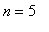 n = 5